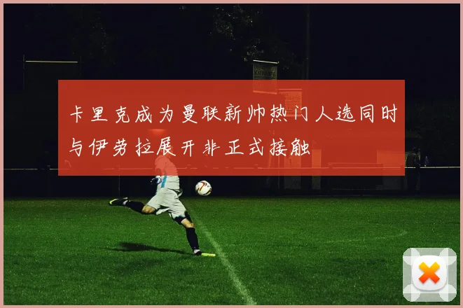 卡里克成为曼联新帅热门人选同时与伊劳拉展开非正式接触