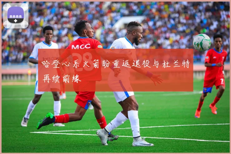哈登心系火箭盼重返退役与杜兰特再续前缘