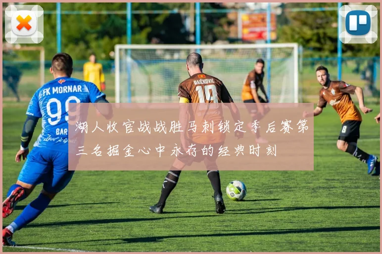 湖人收官战战胜马刺锁定季后赛第三名掘金心中永存的经典时刻