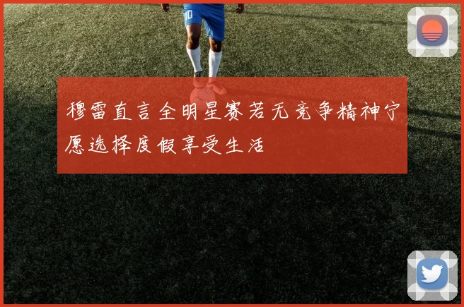 穆雷直言全明星赛若无竞争精神宁愿选择度假享受生活