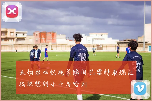 米切尔回忆绝杀瞬间巴雷特表现让我联想到小卡与哈利