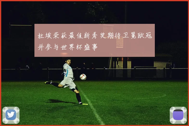 杜埃荣获最佳新秀奖期待卫冕欧冠并参与世界杯盛事