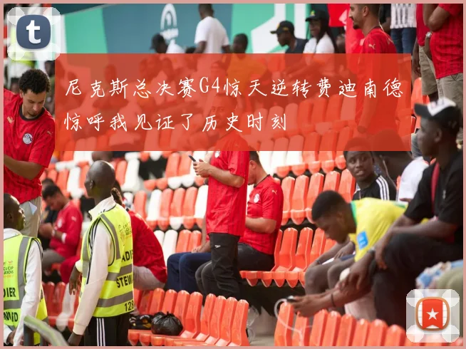 尼克斯总决赛G4惊天逆转费迪南德惊呼我见证了历史时刻