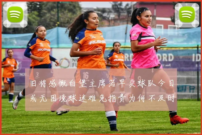 旧将感慨白堡主席若早卖球队今日或无困境球迷难免指责为何不及时出售