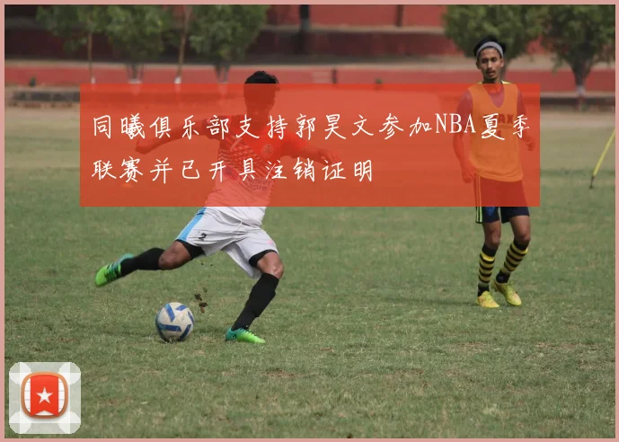 同曦俱乐部支持郭昊文参加NBA夏季联赛并已开具注销证明