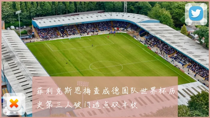 菲利克斯恩梅查成德国队世界杯历史第三人破门造点双丰收