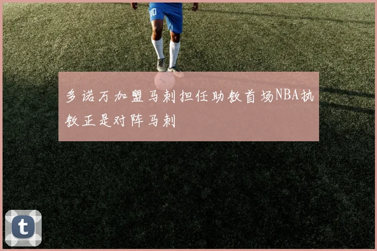 多诺万加盟马刺担任助教首场NBA执教正是对阵马刺