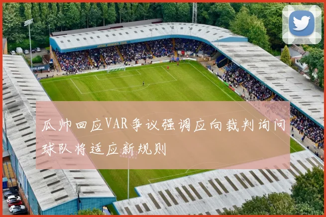 瓜帅回应VAR争议强调应向裁判询问球队将适应新规则
