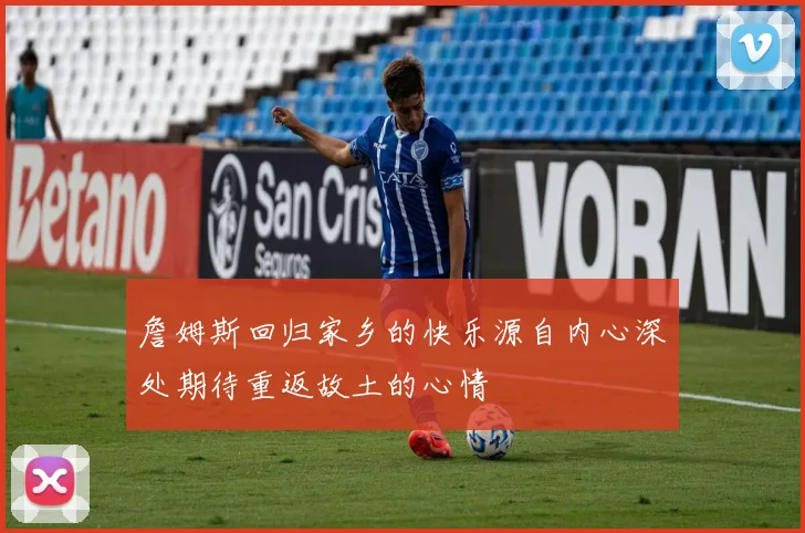 詹姆斯回归家乡的快乐源自内心深处期待重返故土的心情